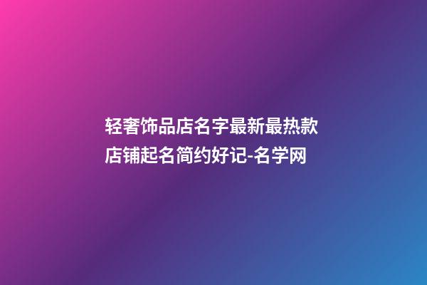 轻奢饰品店名字最新最热款 店铺起名简约好记-名学网-第1张-店铺起名-玄机派